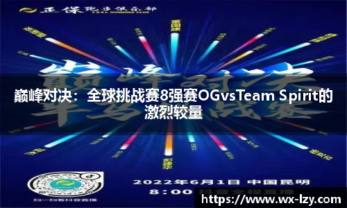 巅峰对决：全球挑战赛8强赛OGvsTeam Spirit的激烈较量