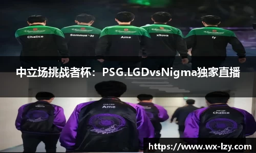 中立场挑战者杯：PSG.LGDvsNigma独家直播