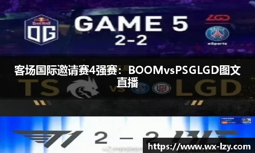 客场国际邀请赛4强赛：BOOMvsPSGLGD图文直播