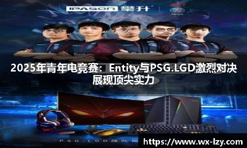 2025年青年电竞赛：Entity与PSG.LGD激烈对决展现顶尖实力